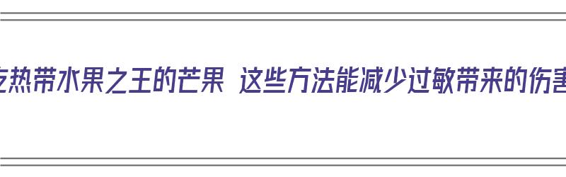 爱吃热带水果之王的芒果 这些方法能减少过敏带来的伤害（如何根治芒果过敏）