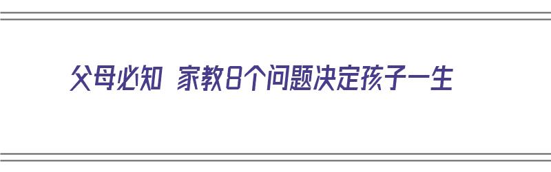 父母必知 家教8个问题决定孩子一生（家教决定孩子一生的高度）