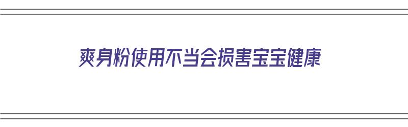 爽身粉使用不当会损害宝宝健康（爽身粉使用不当会损害宝宝健康吗）