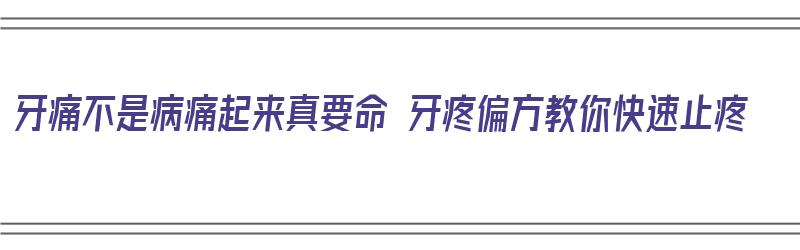 牙痛不是病痛起来真要命 牙疼偏方教你快速止疼（牙疼简单快速止疼偏方）