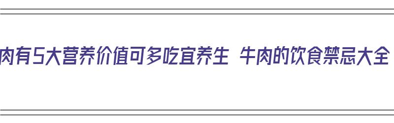 牛肉有5大营养价值可多吃宜养生 牛肉的饮食禁忌大全（牛肉营养有哪些）