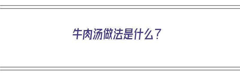 牛肉汤做法是什么？（牛肉汤做法是什么样的）