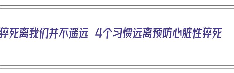 猝死离我们并不遥远 4个习惯远离预防心脏性猝死（预防猝死的）