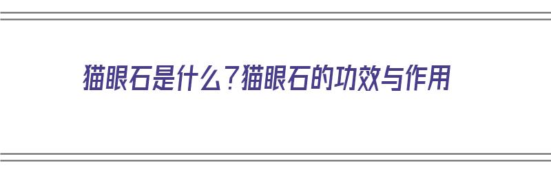 猫眼石是什么？猫眼石的功效与作用（猫眼石有什么功效与作用）