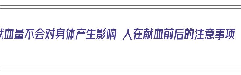 献血量不会对身体产生影响 人在献血前后的注意事项（献血的时候）