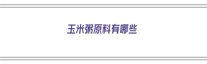 玉米粥原料有哪些（玉米粥原料有哪些种类）