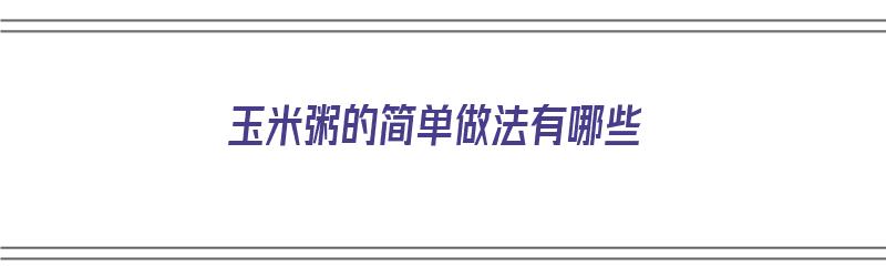 玉米粥的简单做法有哪些（玉米粥的简单做法有哪些窍门）