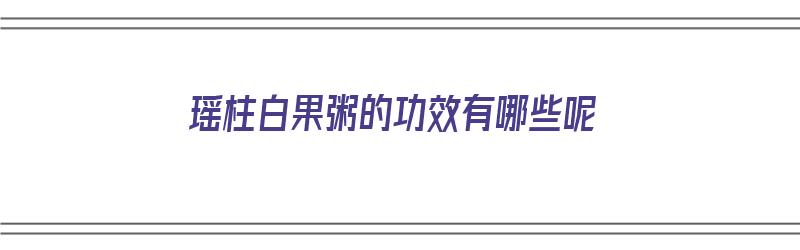 瑶柱白果粥的功效有哪些呢（瑶柱白果粥的功效有哪些呢图片）