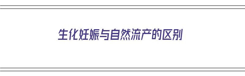 生化妊娠与自然流产的区别（生化妊娠与自然流产的区别是肚子不疼）