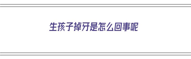 生孩子掉牙是怎么回事呢（生孩子掉牙是怎么回事呢图片）