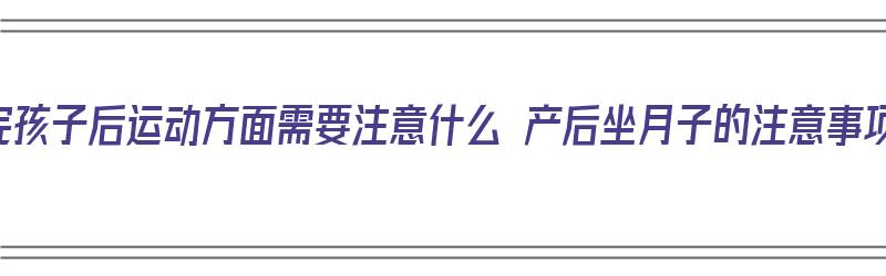 生完孩子后运动方面需要注意什么 产后坐月子的注意事项（生完孩子锻炼身体）