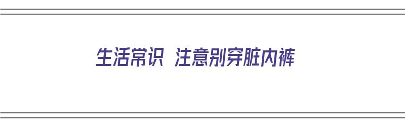 生活常识 注意别穿脏内裤（穿脏内裤的危害）