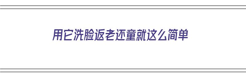 用它洗脸返老还童就这么简单（用来洗脸）