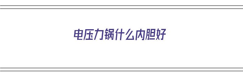 电压力锅什么内胆好（电饭煲什么内胆最好最健康）