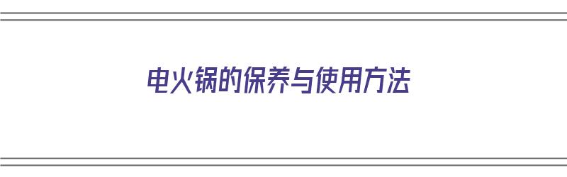 电火锅的保养与使用方法（电火锅的保养与使用方法视频）