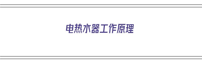 电热水器工作原理（电热水器工作原理及内部结构图）