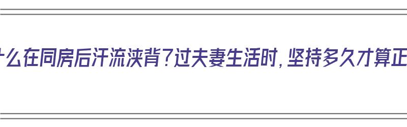 男人为什么在同房后汗流浃背？过夫妻生活时，坚持多久才算正常？