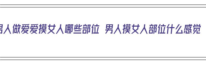 男人做爱爱摸女人哪些部位 男人摸女人部位什么感觉