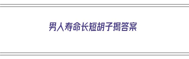 男人寿命长短胡子揭答案（男子寿命长短与刮胡子）