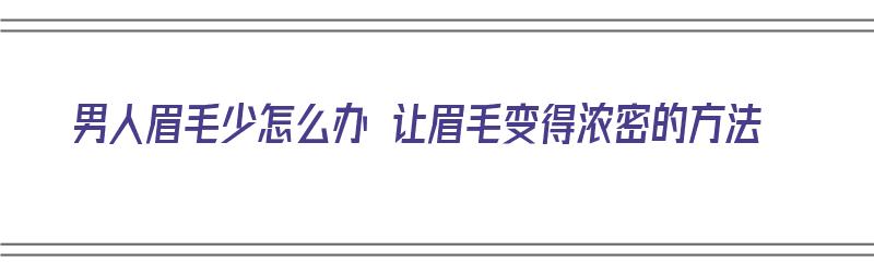 男人眉毛少怎么办 让眉毛变得浓密的方法（男人眉毛少怎么办 让眉毛变得浓密的方法图片）