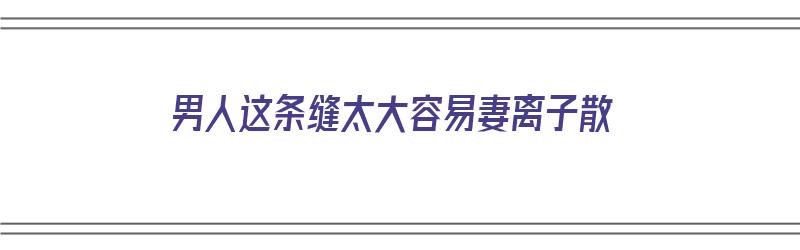 男人这条缝太大容易妻离子散