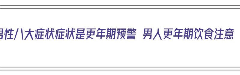 男性八大症状症状是更年期预警 男人更年期饮食注意（男性更年期症状与治疗）