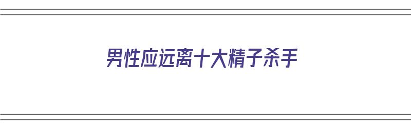 男性应远离十大精子杀手