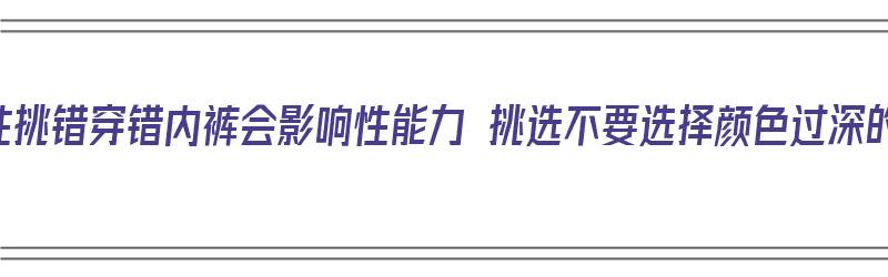 男性挑错穿错内裤会影响性能力 挑选不要选择颜色过深的