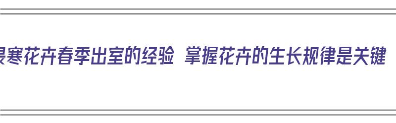 畏寒花卉春季出室的经验 掌握花卉的生长规律是关键（花卉的防寒越冬）