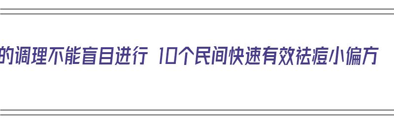 痘痘的调理不能盲目进行 10个民间快速有效祛痘小偏方（去痘痘偏方）