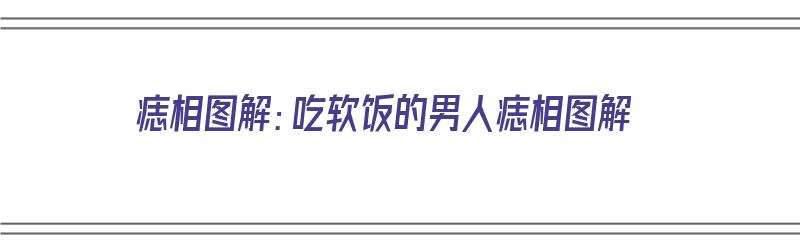 痣相图解：吃软饭的男人痣相图解（软饭痣相在哪）