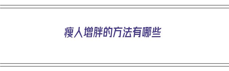 瘦人增胖的方法有哪些（瘦人增胖的方法有哪些呢）