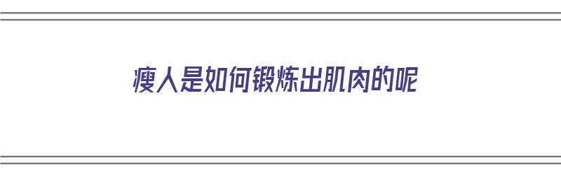 瘦人是如何锻炼出肌肉的呢（瘦人如何锻炼身体增重）