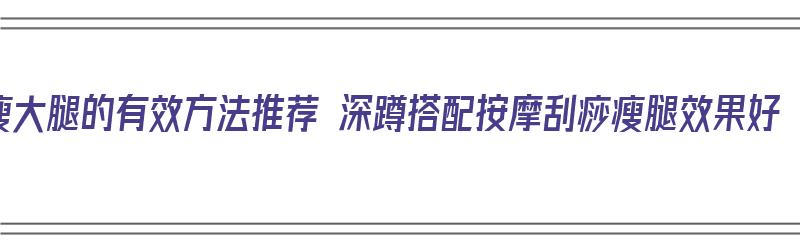 瘦大腿的有效方法推荐 深蹲搭配按摩刮痧瘦腿效果好（做深蹲可以瘦大腿）