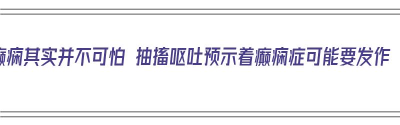 癫痫其实并不可怕 抽搐呕吐预示着癫痫症可能要发作