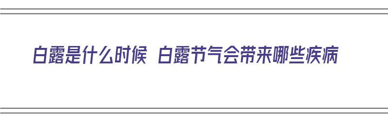 白露是什么时候 白露节气会带来哪些疾病（白露是什么时候 白露节气会带来哪些疾病呢）