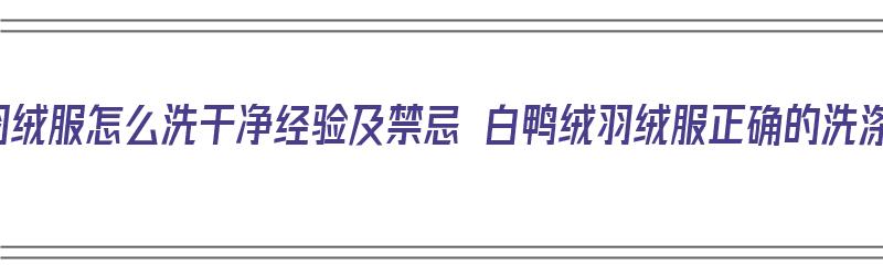 白鸭绒羽绒服怎么洗干净经验及禁忌 白鸭绒羽绒服正确的洗涤方法