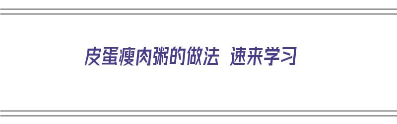 皮蛋瘦肉粥的做法 速来学习（皮蛋瘦肉粥的简易做法）