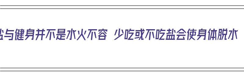 盐与健身并不是水火不容 少吃或不吃盐会使身体脱水（盐对健身的坏处）