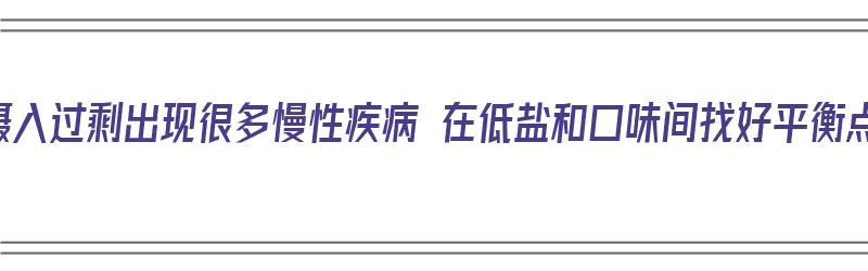 盐摄入过剩出现很多慢性疾病 在低盐和口味间找好平衡点（盐摄入过低的危害）