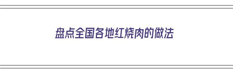 盘点全国各地红烧肉的做法（各个地区红烧肉的做法）