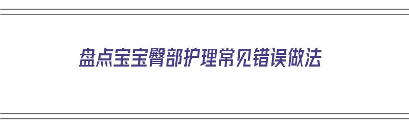 盘点宝宝臀部护理常见错误做法（宝宝臀部护理注意事项）