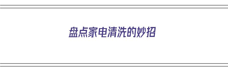 盘点家电清洗的妙招（盘点家电清洗的妙招有哪些）