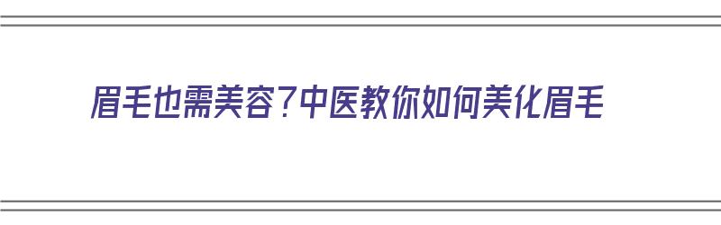 眉毛也需美容？中医教你如何美化眉毛（眉毛也需美容?中医教你如何美化眉毛呢）