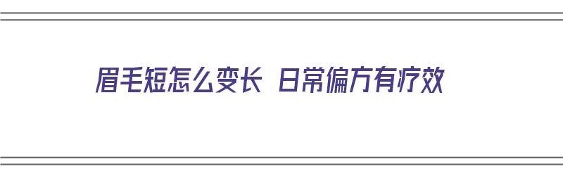 眉毛短怎么变长 日常偏方有疗效（眉毛短如何变长）