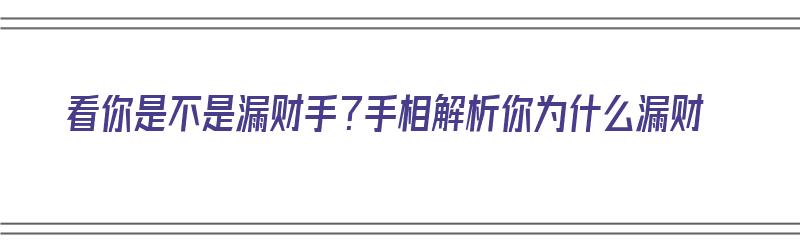 看你是不是漏财手？手相解析你为什么漏财（看你是不是漏财手?手相解析你为什么漏财呢）