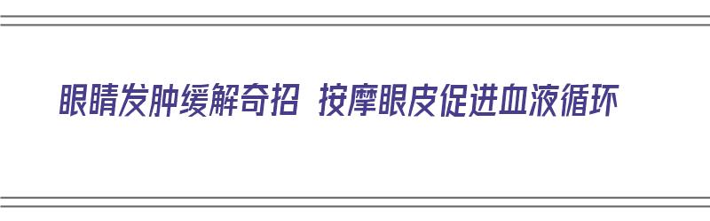 眼睛发肿缓解奇招 按摩眼皮促进血液循环（眼睛肿按摩哪里可以缓解）