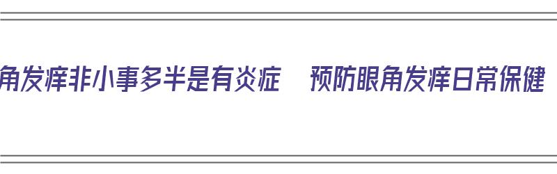 眼角发痒非小事多半是有炎症  预防眼角发痒日常保健（眼角痒小妙招）