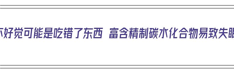 睡不好觉可能是吃错了东西 富含精制碳水化合物易致失眠（少吃精制碳水化合物）