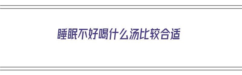 睡眠不好喝什么汤比较合适